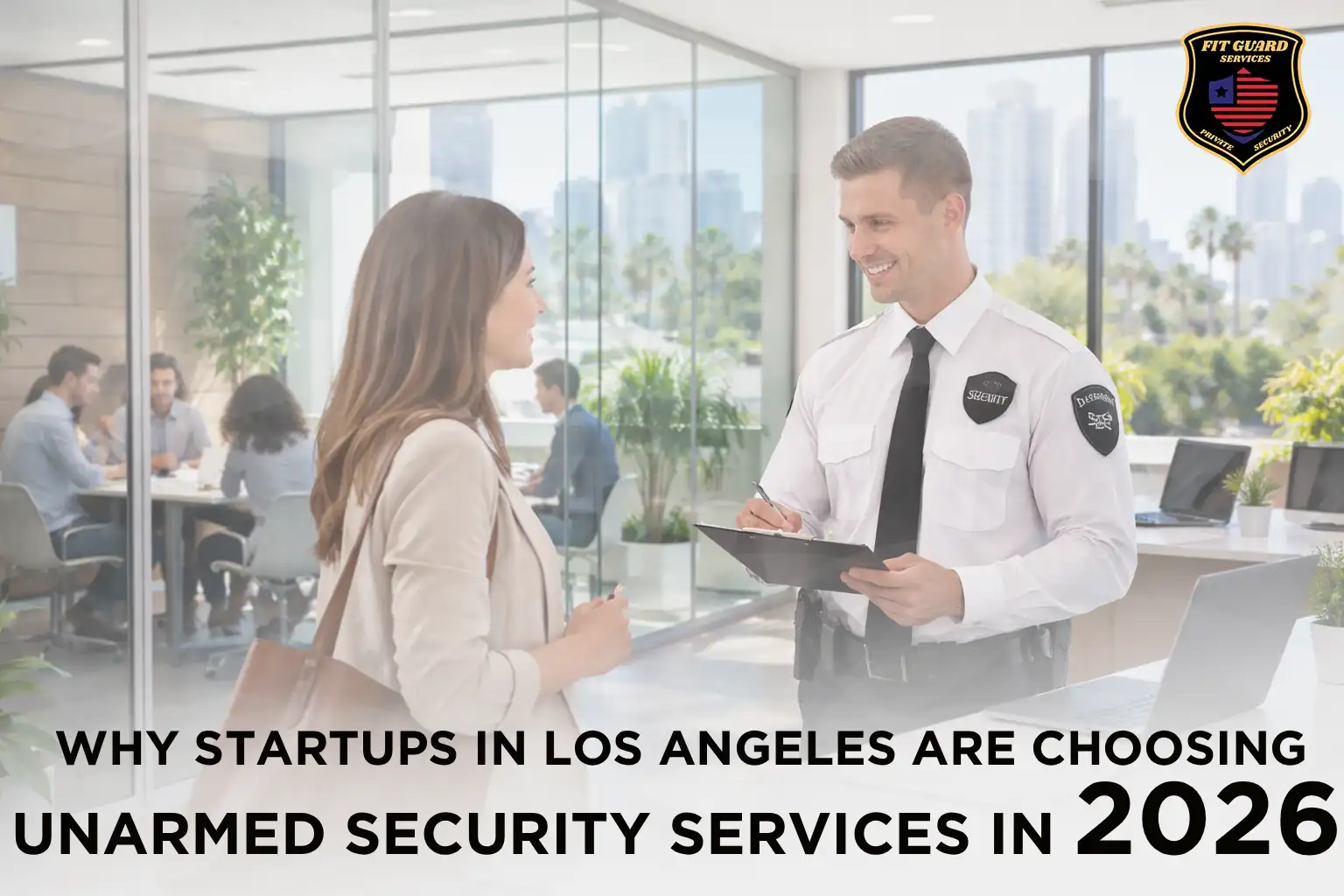 Why Startups in Los Angeles Are Choosing Unarmed Security Services in 2026